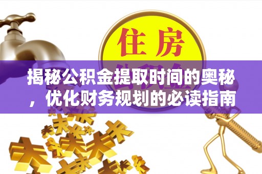 麟游揭秘公积金提取时间的奥秘，优化财务规划的必读指南