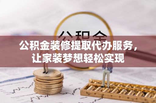 麟游公积金装修提取代办服务，让家装梦想轻松实现
