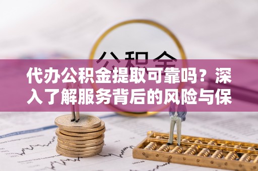 麟游代办公积金提取可靠吗？深入了解服务背后的风险与保障