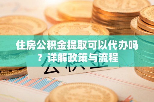麟游住房公积金提取可以代办吗？详解政策与流程