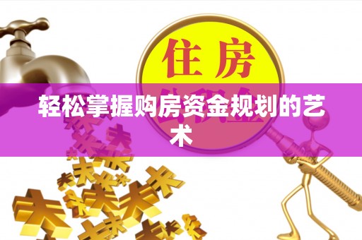 麟游轻松掌握购房资金规划的艺术