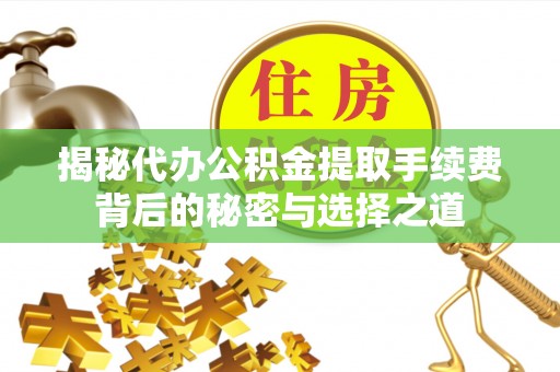 麟游揭秘代办公积金提取手续费背后的秘密与选择之道