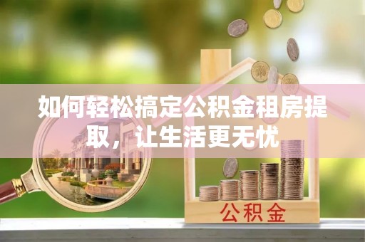 麟游如何轻松搞定公积金租房提取，让生活更无忧