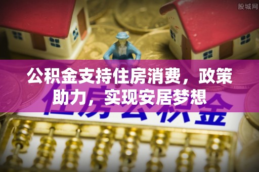 麟游公积金支持住房消费，政策助力，实现安居梦想