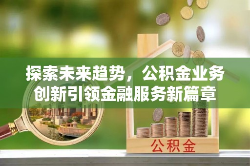 麟游探索未来趋势，公积金业务创新引领金融服务新篇章