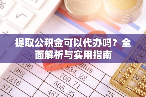 麟游提取公积金可以代办吗？全面解析与实用指南