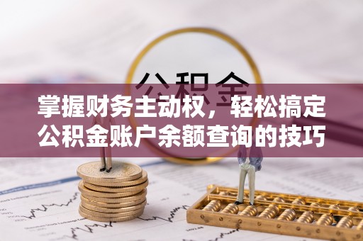 麟游掌握财务主动权，轻松搞定公积金账户余额查询的技巧与方法