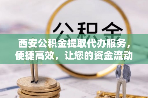 麟游西安公积金提取代办服务，便捷高效，让您的资金流动无忧