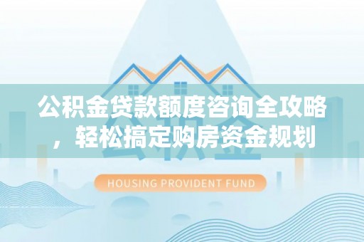 麟游公积金贷款额度咨询全攻略，轻松搞定购房资金规划