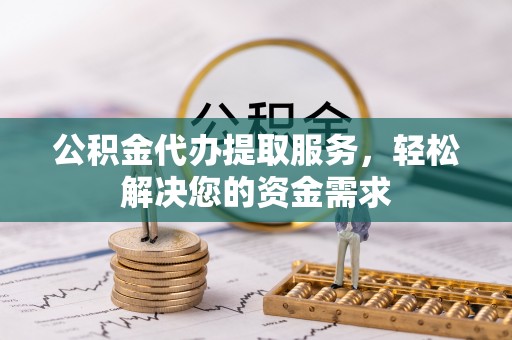 麟游公积金代办提取服务，轻松解决您的资金需求