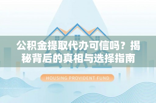 麟游公积金提取代办可信吗？揭秘背后的真相与选择指南