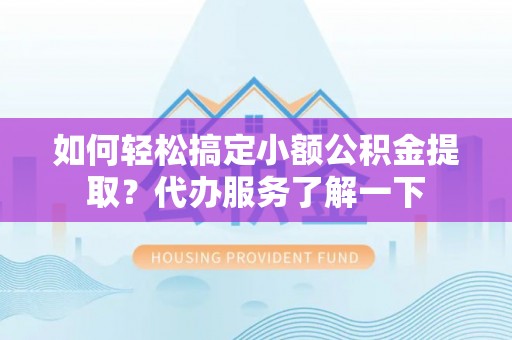麟游如何轻松搞定小额公积金提取？代办服务了解一下