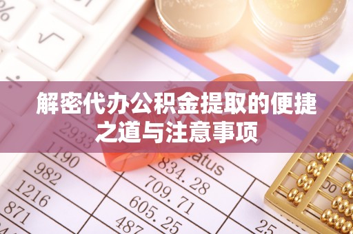 麟游解密代办公积金提取的便捷之道与注意事项