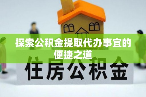 麟游探索公积金提取代办事宜的便捷之道