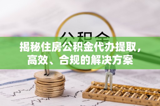 麟游揭秘住房公积金代办提取，高效、合规的解决方案