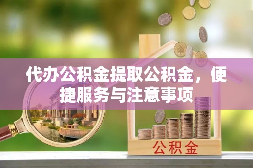 麟游代办公积金提取公积金，便捷服务与注意事项