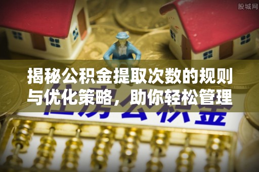 麟游揭秘公积金提取次数的规则与优化策略，助你轻松管理财务