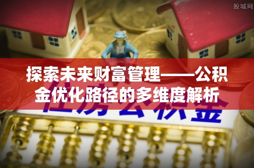 麟游探索未来财富管理——公积金优化路径的多维度解析