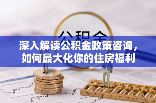 麟游深入解读公积金政策咨询，如何最大化你的住房福利