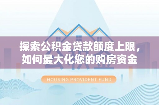 麟游探索公积金贷款额度上限，如何最大化您的购房资金
