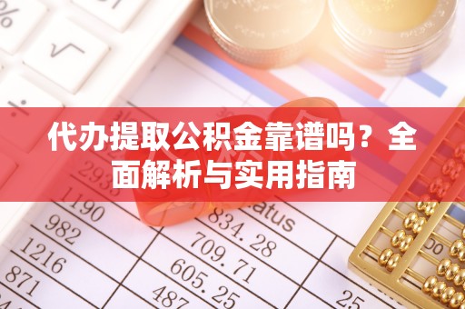 麟游代办提取公积金靠谱吗？全面解析与实用指南