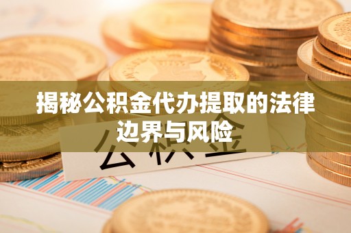 麟游揭秘公积金代办提取的法律边界与风险