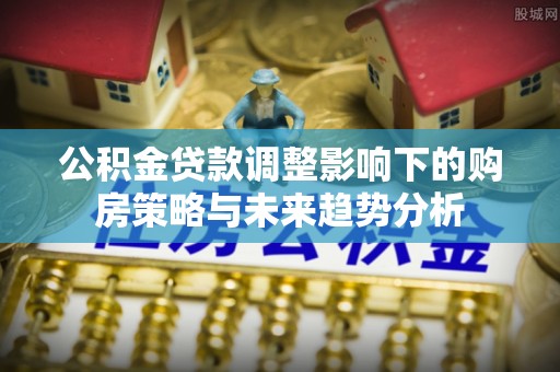 麟游公积金贷款调整影响下的购房策略与未来趋势分析