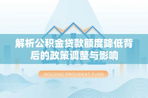 麟游解析公积金贷款额度降低背后的政策调整与影响