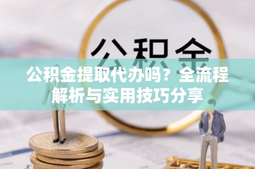麟游公积金提取代办吗？全流程解析与实用技巧分享
