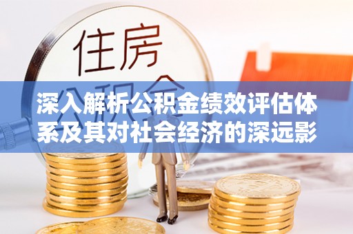 麟游深入解析公积金绩效评估体系及其对社会经济的深远影响