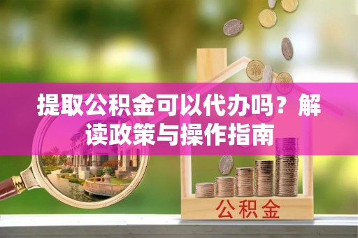 麟游提取公积金可以代办吗？解读政策与操作指南