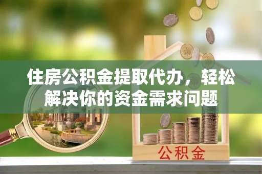 麟游住房公积金提取代办，轻松解决你的资金需求问题